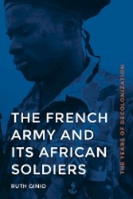Ruth Ginio - The French Army and Its African Soldiers: The Years of Decolonization - 9780803253391 - V9780803253391
