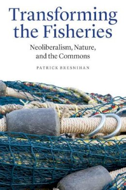 Patrick Bresnihan - Transforming the Fisheries: Neoliberalism, Nature, and the Commons - 9780803254251 - V9780803254251