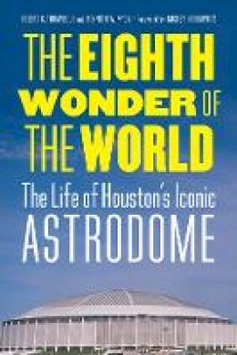 Robert C. Trumpbour - The Eighth Wonder of the World: The Life of Houston´s Iconic Astrodome - 9780803255456 - V9780803255456
