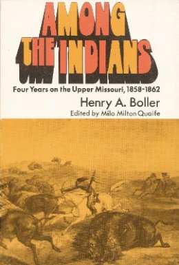 Henry A. Boller - Among the Indians: Four Years on the Upper Missouri, 1858-1862 - 9780803257146 - V9780803257146