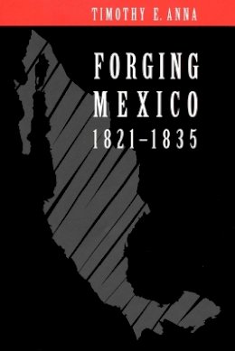 Timothy E. Anna - Forging Mexico, 1821-1835 - 9780803259416 - V9780803259416