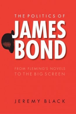 Jeremy Black - The Politics of James Bond: From Fleming´s Novels to the Big Screen - 9780803262409 - V9780803262409