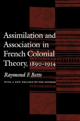 Raymond F. Betts - Assimilation and Association in French Colonial Theory, 1890-1914 - 9780803262478 - V9780803262478