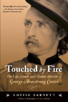 Louise Barnett - Touched by Fire: The Life, Death, and Mythic Afterlife of George Armstrong Custer - 9780803262669 - V9780803262669