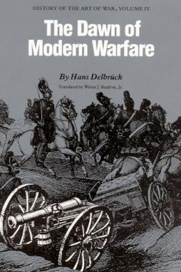 Hans Delbruck - The Dawn of Modern Warfare: History of the Art of War, Volume IV - 9780803265868 - V9780803265868