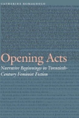 Catherine Romagnolo - Opening Acts: Narrative Beginnings in Twentieth-Century Feminist Fiction - 9780803269637 - V9780803269637