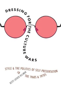 Betty Luther Hillman - Dressing for the Culture Wars: Style and the Politics of Self-Presentation in the 1960s and 1970s - 9780803269750 - V9780803269750