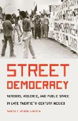 Sandra C. Mendiola Garcia - Street Democracy: Vendors, Violence, and Public Space in Late Twentieth-Century Mexico - 9780803275034 - V9780803275034