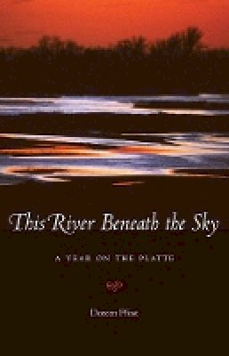 Doreen Pfost - This River Beneath the Sky: A Year on the Platte - 9780803276796 - V9780803276796