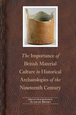 Alasdair Brooks - The Importance of British Material Culture to Historical Archaeologies of the Nineteenth Century - 9780803277304 - V9780803277304