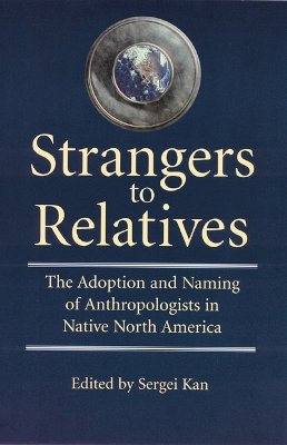 Sergei Kan - Strangers to Relatives: The Adoption and Naming of Anthropologists in Native North America - 9780803277977 - V9780803277977