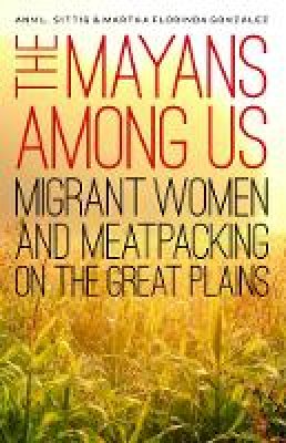 Ann L. Sittig - The Mayans Among Us: Migrant Women and Meatpacking on the Great Plains - 9780803284616 - V9780803284616