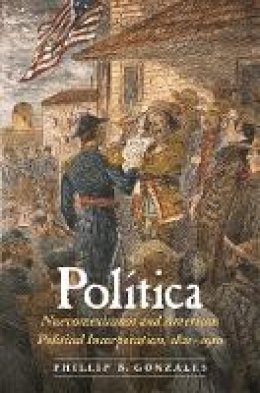 Phillip B. Gonzales - Política: Nuevomexicanos and American Political Incorporation, 1821–1910 - 9780803284654 - V9780803284654
