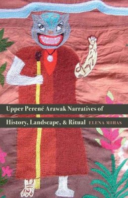 Elena Mihas - Upper Perené Arawak Narratives of History, Landscape, and Ritual - 9780803285644 - V9780803285644