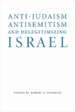 Robert S. Wistrich - Anti-Judaism, Antisemitism, and Delegitimizing Israel - 9780803296718 - V9780803296718