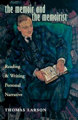 Thomas Larson - The Memoir and the Memoirist. Reading and Writing Personal Narrative.  - 9780804011013 - V9780804011013