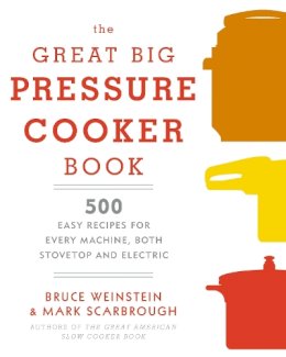 Bruce Weinstein - The Great Big Pressure Cooker Book: 500 Easy Recipes for Every Machine, Both Stovetop and Electric - 9780804185325 - V9780804185325