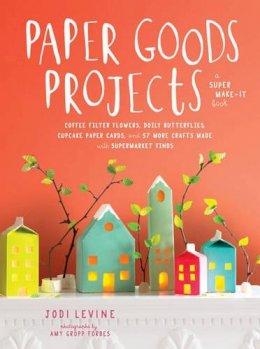 J Levine - Paper Goods Projects: Coffee Filter Flowers, Doily Butterflies, Cupcake Paper Cards, and 57 More Crafts Made with Supermarket Finds - 9780804186957 - V9780804186957