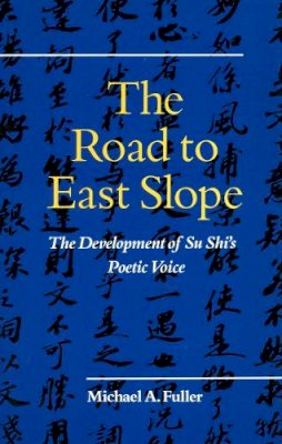 Michael A. Fuller - The Road to East Slope. The Development of Su Shi's Poetic Voice.  - 9780804715874 - V9780804715874