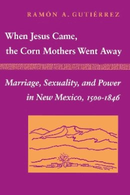 Ramon A. Gutierrez - When Jesus Came, the Corn Mothers Went Away - 9780804718325 - V9780804718325 Ramon A. Gutierrez - When Jesus Came, the Corn Mothers Went Away - 9780804718325 - V9780804718325