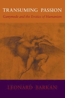 Leonard Barkan - Transuming Passion: Ganymede and the Erotics of Humanism - 9780804718516 - V9780804718516 Leonard Barkan - Transuming Passion: Ganymede and the Erotics of Humanism - 9780804718516 - V9780804718516