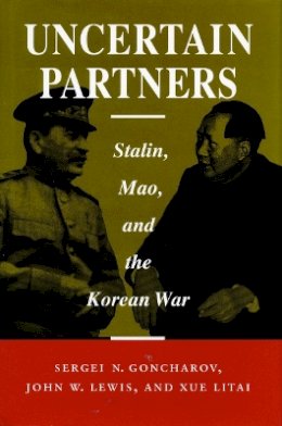 Sergei N. Goncharov - Uncertain Partners: Stalin, Mao, and the Korean War (Studies in Intl Security and Arm Control) - 9780804721158 - V9780804721158