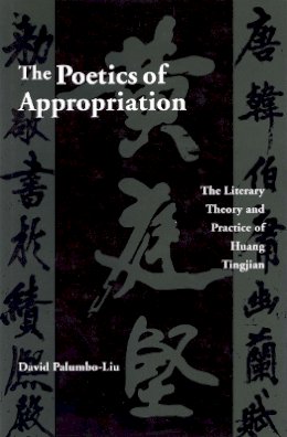 David Palumbo-Liu - The Poetics of Appropriation. The Literary Theory and Practice of Huang Tingjian.  - 9780804721264 - V9780804721264