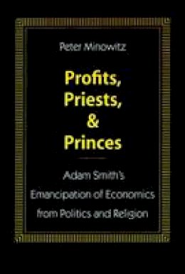 Peter Minowitz - Profits, Priests, and Princes: Adam Smith’s Emancipation of Economics from Politics and Religion - 9780804721660 - V9780804721660