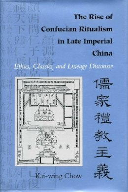 Kai-Wing Chow - The Rise of Confucian Ritualism in Late Imperial China. Ethics, Classics and Lineage Discourse.  - 9780804721738 - V9780804721738