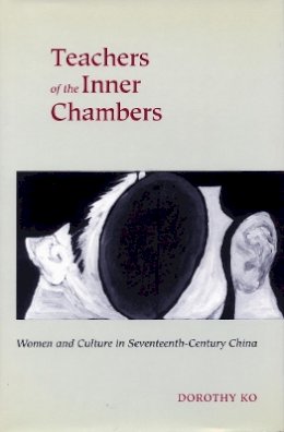 Dorothy Ko - Teachers of the Inner Chambers: Women and Culture in Seventeenth-Century China - 9780804723596 - V9780804723596