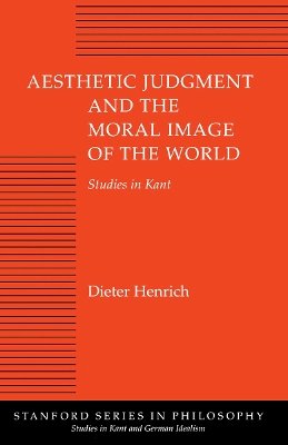 Dieter Henrich - Aesthetic Judgment and the Moral Image of the World: Studies in Kant - 9780804723671 - V9780804723671