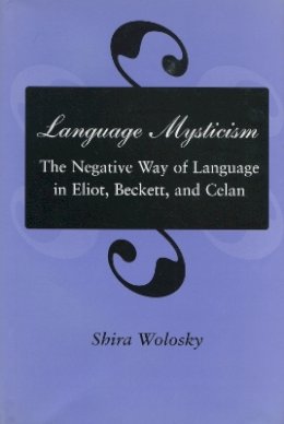 Shira Wolosky - Language Mysticism: The Negative Way of Language in Eliot, Beckett, and Celan - 9780804723879 - V9780804723879