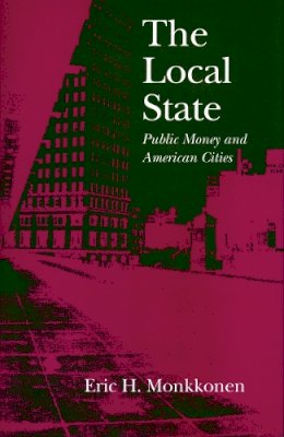 Eric H. Monkkonen - The Local State: Public Money and American Cities - 9780804724128 - V9780804724128