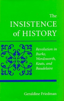 Geraldine Friedman - The Insistence of History: Revolution in Burke, Wordworth, Keats, and Baudelaire - 9780804725446 - V9780804725446