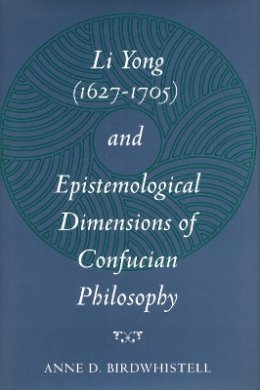 Anne D. Birdwhistell - Li Yong (1627-1705) and Epistemological Dimensions of Confucian Philosophy - 9780804726054 - V9780804726054