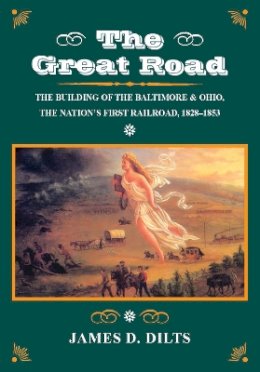 James D. Dilts - The Great Road: The Building of the Baltimore and Ohio, the Nation’s First Railroad, 1828-1853 - 9780804726290 - V9780804726290