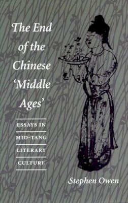 Stephen Owen - The End of the Chinese Middle Ages. Essays in Mid-Tang Literary Culture.  - 9780804726665 - V9780804726665