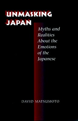 David Matsumoto - Unmasking Japan: Myths and Realities About the Emotions of the Japanese - 9780804727198 - V9780804727198