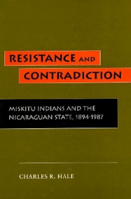 Charles R. Hale - Resistance and Contradiction: Miskitu Indians and the Nicaraguan State, 1894-1987 - 9780804728003 - V9780804728003