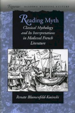 Renate Blumenfeld-Kosinski - Reading Myth: Classical Mythology and Its Interpretations in Medieval French Literature - 9780804728102 - V9780804728102
