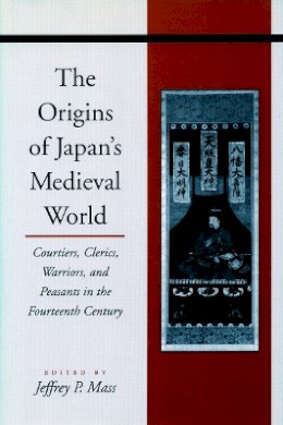 Jeffrey P. Mass (Ed.) - The Origins of Japan’s Medieval World: Courtiers, Clerics, Warriors, and Peasants in the Fourteenth Century - 9780804728942 - V9780804728942