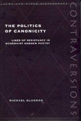 Michael Gluzman - The Politics of Canonicity: Lines of Resistance in Modernist Hebrew Poetry - 9780804729840 - V9780804729840