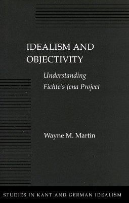 Wayne M. Martin - Idealism and Objectivity: Understanding Fichte’s Jena Project - 9780804730006 - V9780804730006