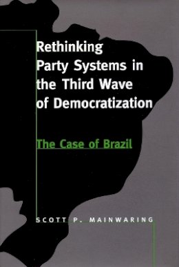 Scott P. Mainwaring - Rethinking Party Systems in the Third Wave of Democratization: The Case of Brazil - 9780804730594 - V9780804730594