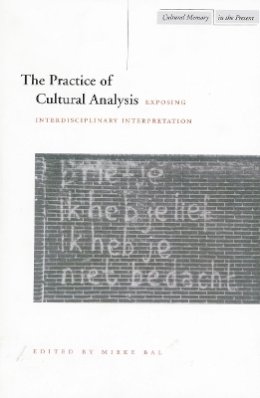 Mieke Bal - The Practice of Cultural Analysis: Exposing Interdisciplinary Interpretation - 9780804730662 - V9780804730662