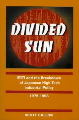 Scott Callon - Divided Sun: MITI and the Breakdown of Japanese High-Tech Industrial Policy, 1975-1993 - 9780804731546 - V9780804731546