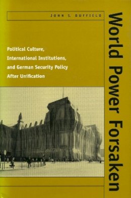 John S. Duffield - World Power Forsaken: Political Culture, International Institutions, and German Security Policy After Unification - 9780804733656 - V9780804733656