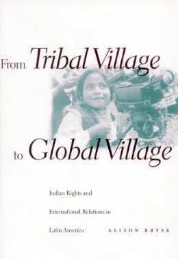 Alison Brysk - From Tribal Village to Global Village: Indian Rights and International Relations in Latin America - 9780804734585 - V9780804734585