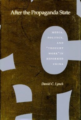 Daniel C. Lynch - After the Propaganda State: Media, Politics, and ‘Thought Work’ in Reformed China - 9780804734615 - V9780804734615