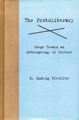 K. Ludwig Pfeiffer - The Protoliterary: Steps Toward an Anthropology of Culture - 9780804734639 - V9780804734639